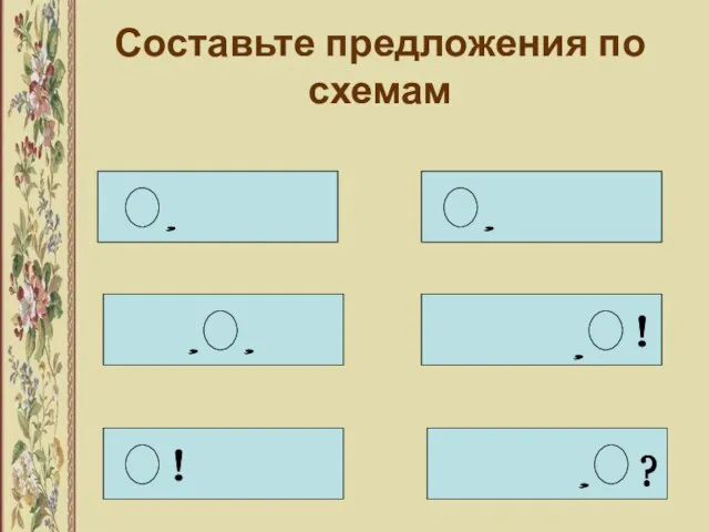 Составьте предложения по схемам , , , , , ! ! , ?