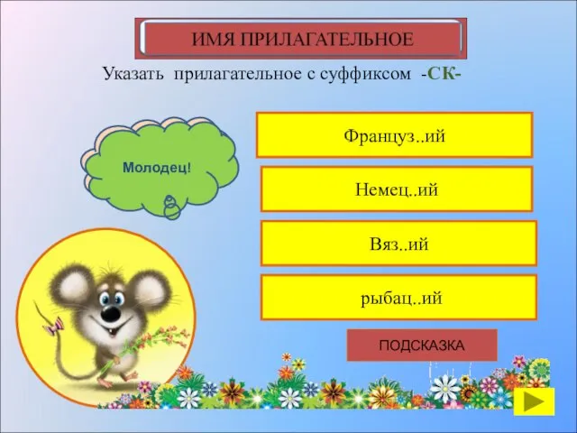 Француз..ий Указать прилагательное с суффиксом -СК- Немец..ий Вяз..ий рыбац..ий К сожалению, ты ошибся Молодец! ПОДСКАЗКА