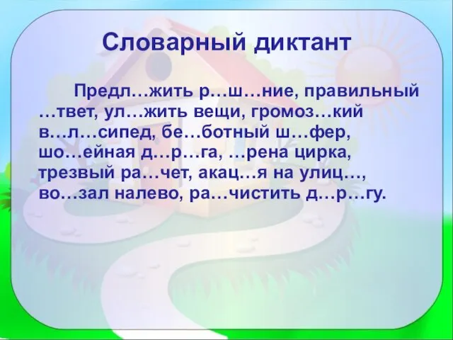 Словарный диктант Предл…жить р…ш…ние, правильный …твет, ул…жить вещи, громоз…кий в…л…сипед, бе…ботный ш…фер,