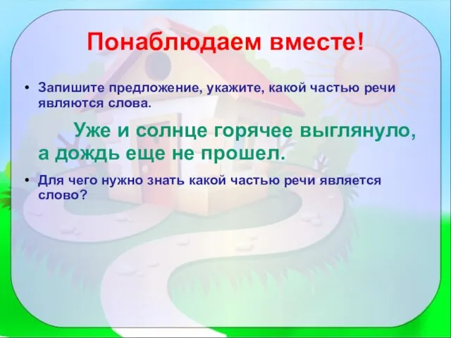 Понаблюдаем вместе! Запишите предложение, укажите, какой частью речи являются слова. Уже и