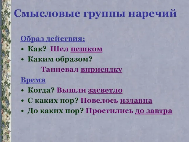 Смысловые группы наречий Образ действия: Как? Шел пешком Каким образом? Танцевал вприсядку