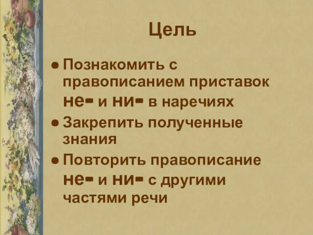 Цель Познакомить с правописанием приставок не- и ни- в наречиях Закрепить полученные