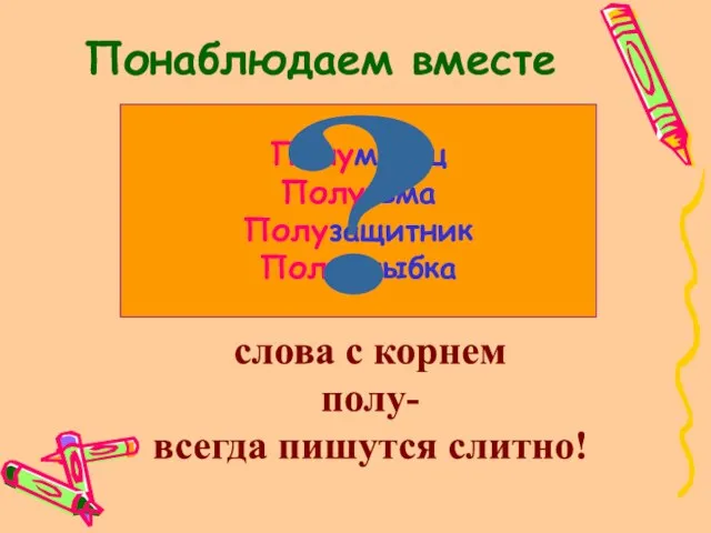 Понаблюдаем вместе слова с корнем полу- всегда пишутся слитно! Полумесяц Полутьма Полузащитник Полуулыбка ?