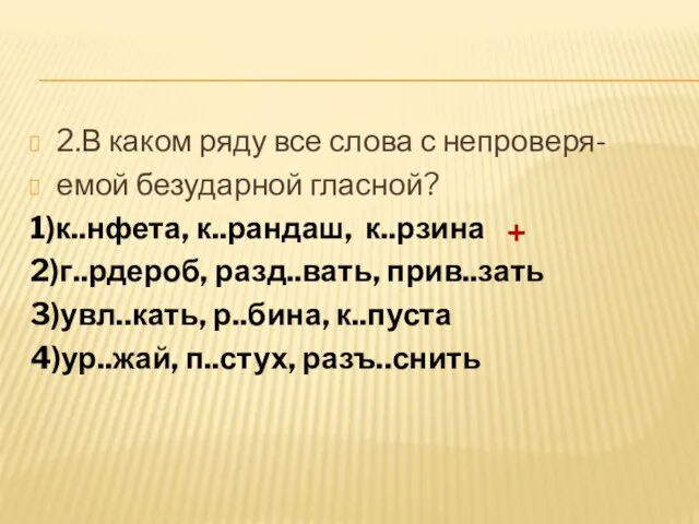 2.В каком ряду все слова с непроверя- емой безударной гласной? 1)к..нфета, к..рандаш,