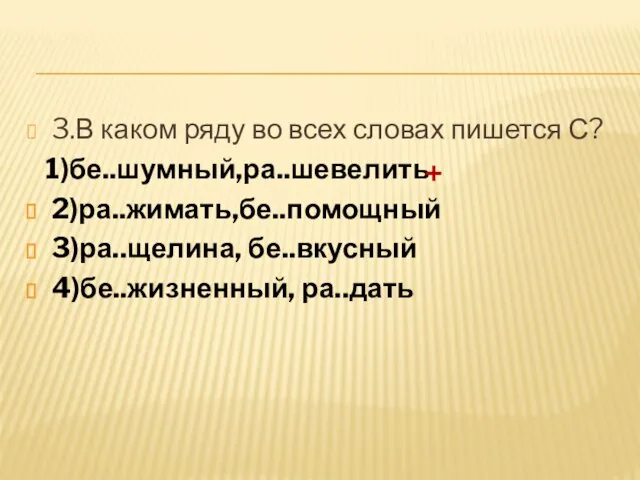 3.В каком ряду во всех словах пишется С? 1)бе..шумный,ра..шевелить 2)ра..жимать,бе..помощный 3)ра..щелина, бе..вкусный 4)бе..жизненный, ра..дать +