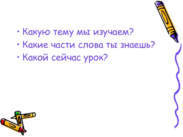 Какую тему мы изучаем? Какие части слова ты знаешь? Какой сейчас урок?