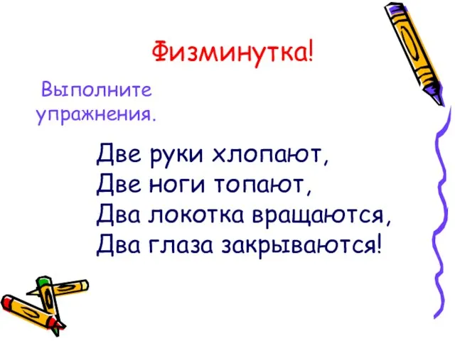 Физминутка! Выполните упражнения. Две руки хлопают, Две ноги топают, Два локотка вращаются, Два глаза закрываются!