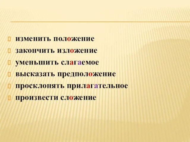 изменить положение закончить изложение уменьшить слагаемое высказать предположение просклонять прилагательное произвести сложение