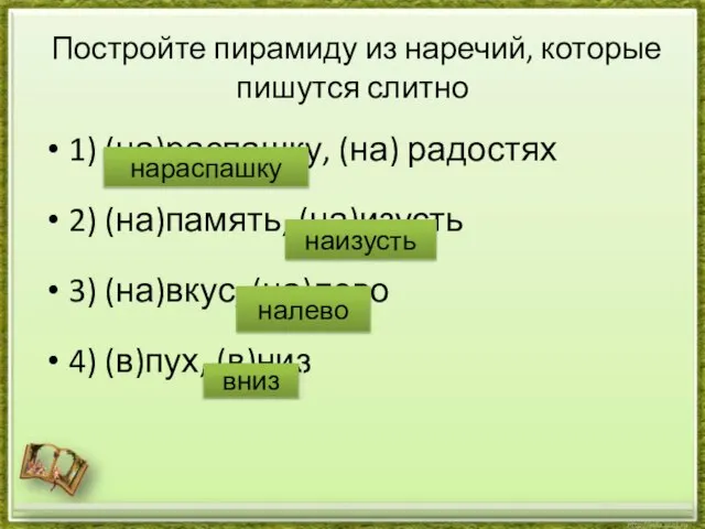 Постройте пирамиду из наречий, которые пишутся слитно 1) (на)распашку, (на) радостях 2)