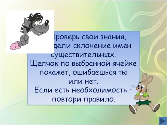 Проверь свои знания, определи склонение имен существительных. Щелчок по выбранной ячейке покажет,