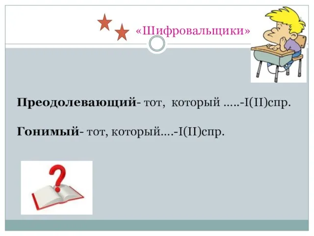 «Шифровальщики» Преодолевающий- тот, который …..-I(II)спр. Гонимый- тот, который….-I(II)спр.