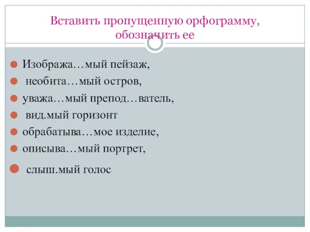 Вставить пропущенную орфограмму, обозначить ее Изобража…мый пейзаж, необита…мый остров, уважа…мый препод…ватель, вид.мый