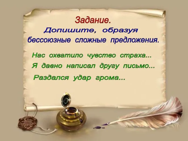 Задание. Допишите, образуя бессоюзные сложные предложения. Нас охватило чувство страха... Я давно