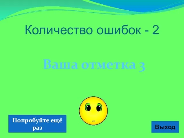 Ваша отметка 3 Выход Количество ошибок - 2 Попробуйте ещё раз