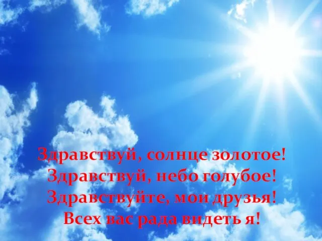 Здравствуй, солнце золотое! Здравствуй, небо голубое! Здравствуйте, мои друзья! Всех вас рада видеть я!