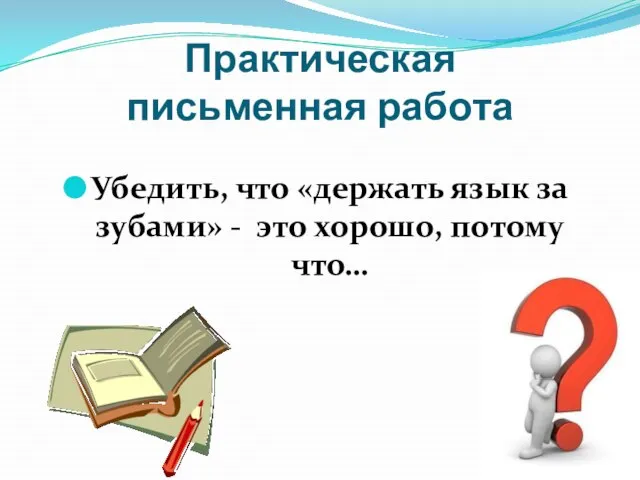 Практическая письменная работа Убедить, что «держать язык за зубами» - это хорошо, потому что…