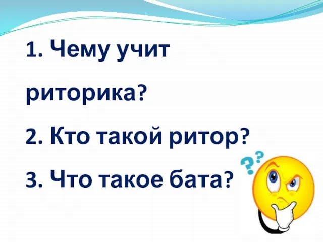 1. Чему учит риторика? 2. Кто такой ритор? 3. Что такое бата?