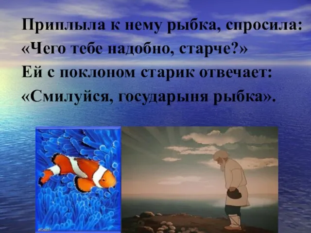 Приплыла к нему рыбка, спросила: «Чего тебе надобно, старче?» Ей с поклоном