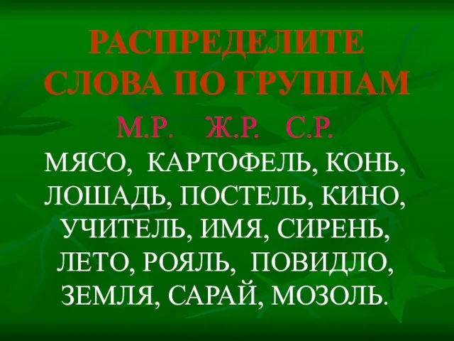 РАСПРЕДЕЛИТЕ СЛОВА ПО ГРУППАМ М.Р. Ж.Р. С.Р. МЯСО, КАРТОФЕЛЬ, КОНЬ, ЛОШАДЬ, ПОСТЕЛЬ,