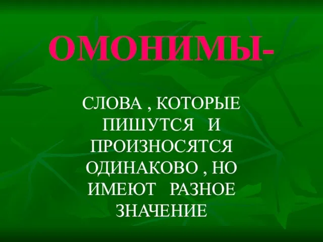 ОМОНИМЫ- СЛОВА , КОТОРЫЕ ПИШУТСЯ И ПРОИЗНОСЯТСЯ ОДИНАКОВО , НО ИМЕЮТ РАЗНОЕ ЗНАЧЕНИЕ