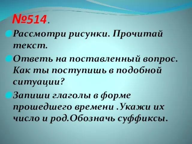 №514. Рассмотри рисунки. Прочитай текст. Ответь на поставленный вопрос. Как ты поступишь