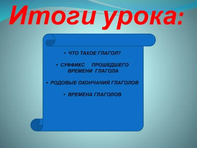 Итоги урока: ЧТО ТАКОЕ ГЛАГОЛ? СУФФИКС ПРОШЕДШЕГО ВРЕМЕНИ ГЛАГОЛА РОДОВЫЕ ОКОНЧАНИЯ ГЛАГОЛОВ ВРЕМЕНА ГЛАГОЛОВ