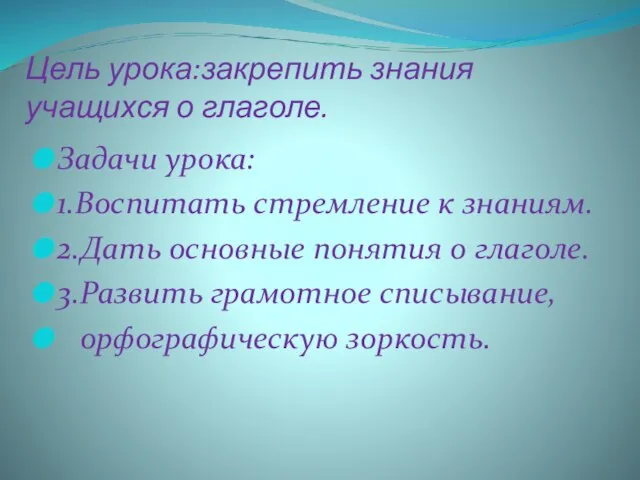 Цель урока:закрепить знания учащихся о глаголе. Задачи урока: 1.Воспитать стремление к знаниям.