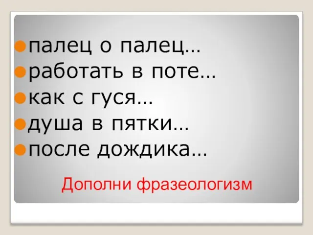 Дополни фразеологизм палец о палец… работать в поте… как с гуся… душа в пятки… после дождика…