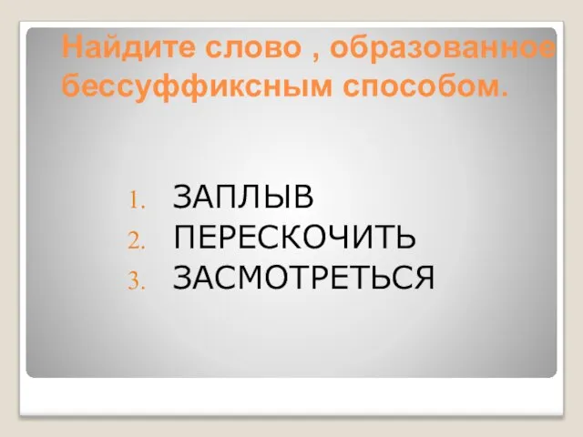 Найдите слово , образованное бессуффиксным способом. ЗАПЛЫВ ПЕРЕСКОЧИТЬ ЗАСМОТРЕТЬСЯ