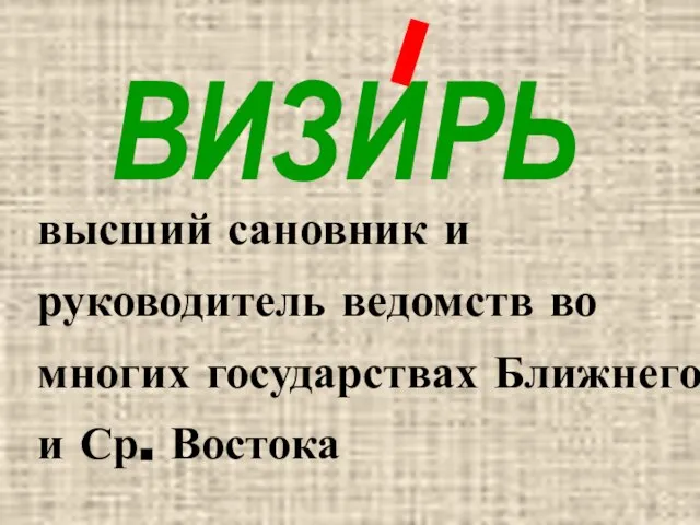 ВИЗИРЬ высший сановник и руководитель ведомств во многих государствах Ближнего и Ср. Востока