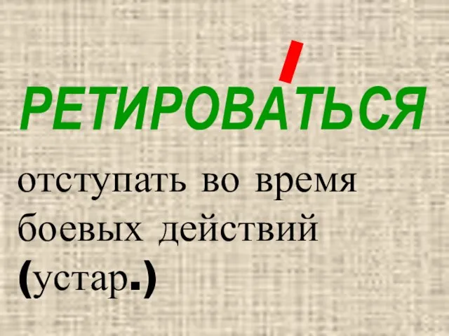 РЕТИРОВАТЬСЯ отступать во время боевых действий (устар.)