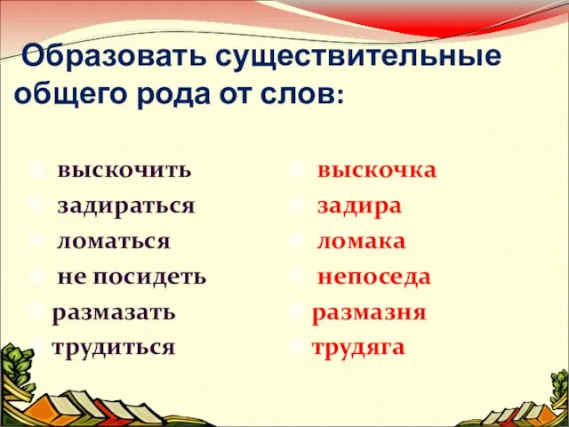 Образовать существительные общего рода от слов: выскочить задираться ломаться не посидеть размазать