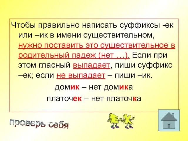 Чтобы правильно написать суффиксы -ек или –ик в имени существительном, нужно поставить