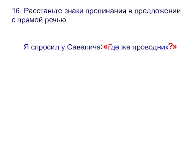 16. Расставьте знаки препинания в предложении с прямой речью. Я спросил у