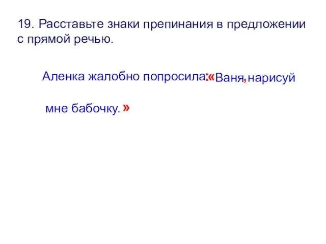 19. Расставьте знаки препинания в предложении с прямой речью. Аленка жалобно попросила