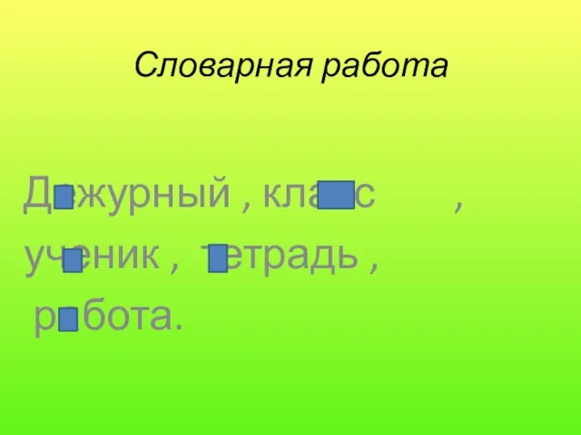 Словарная работа Дежурный , класс , ученик , тетрадь , работа.