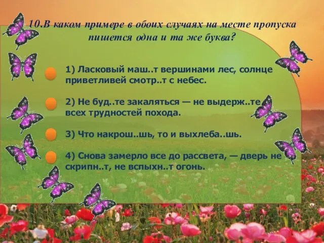 10.В каком примере в обоих случаях на месте пропуска пишется одна и та же буква?