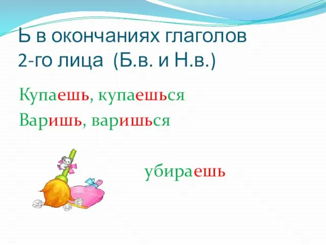 Ь в окончаниях глаголов 2-го лица (Б.в. и Н.в.) Купаешь, купаешься Варишь, варишься убираешь