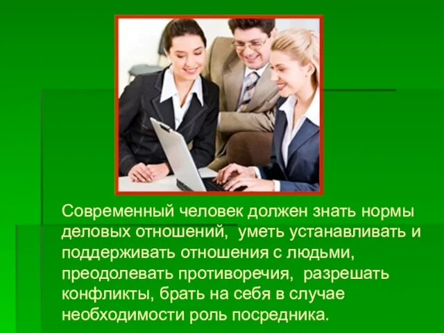 Современный человек должен знать нормы деловых отношений, уметь устанавливать и поддерживать отношения