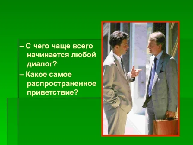 – С чего чаще всего начинается любой диалог? – Какое самое распространенное приветствие?