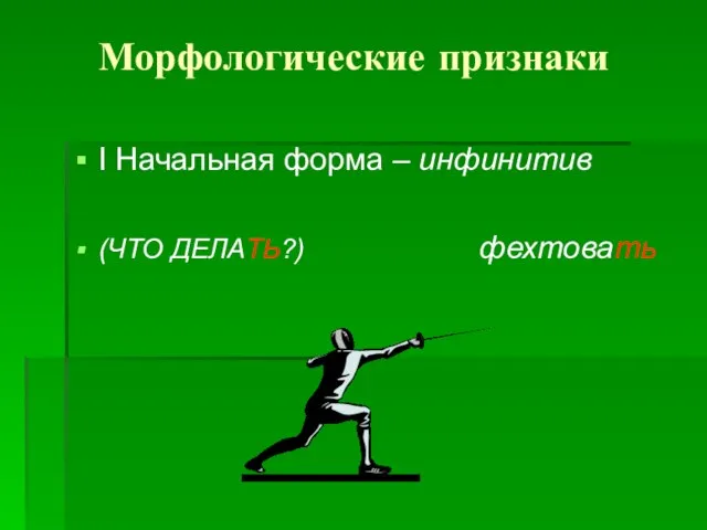 Морфологические признаки I Начальная форма – инфинитив (ЧТО ДЕЛАТЬ?) фехтовать