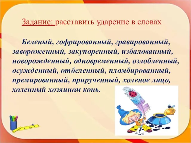 Задание: расставить ударение в словах Беленый, гофрированный, гравированный, завороженный, закупоренный, избалованный, новорожденный,