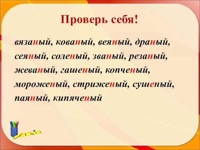 Проверь себя! вязаный, кованый, веяный, драный, сеяный, соленый, званый, резаный, жеваный, гашеный,