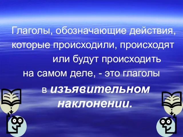 Глаголы, обозначающие действия, которые происходили, происходят или будут происходить на самом деле,