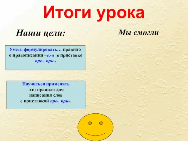 Итоги урока Уметь формулировать… правило о правописании –е,-и в приставке пре-, при-.