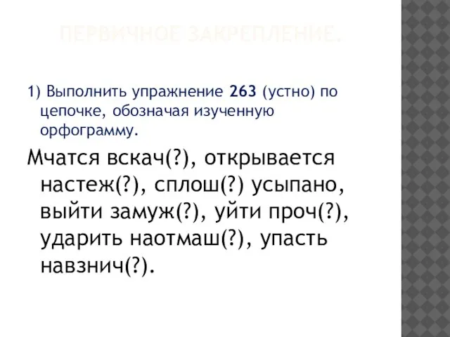 Первичное закрепление. 1) Выполнить упражнение 263 (устно) по цепочке, обозначая изученную орфограмму.