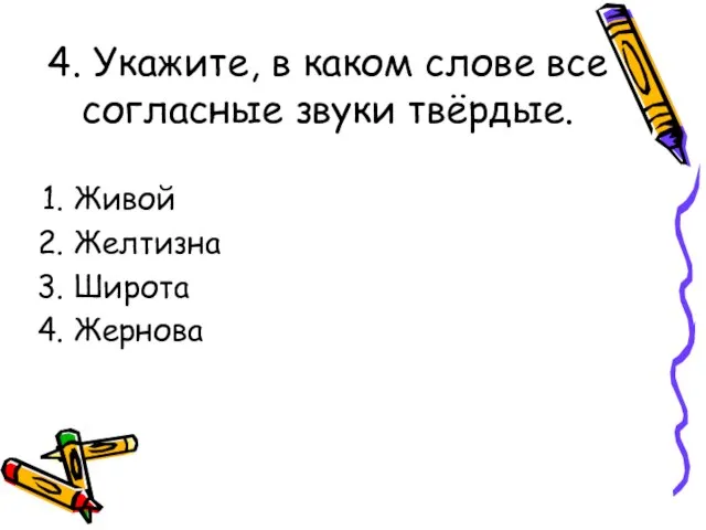 4. Укажите, в каком слове все согласные звуки твёрдые. Живой Желтизна Широта Жернова