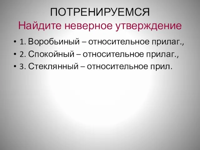 ПОТРЕНИРУЕМСЯ Найдите неверное утверждение 1. Воробьиный – относительное прилаг., 2. Спокойный –