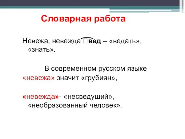 Словарная работа Невежа, невежда ?вед – «ведать», «знать». В современном русском языке