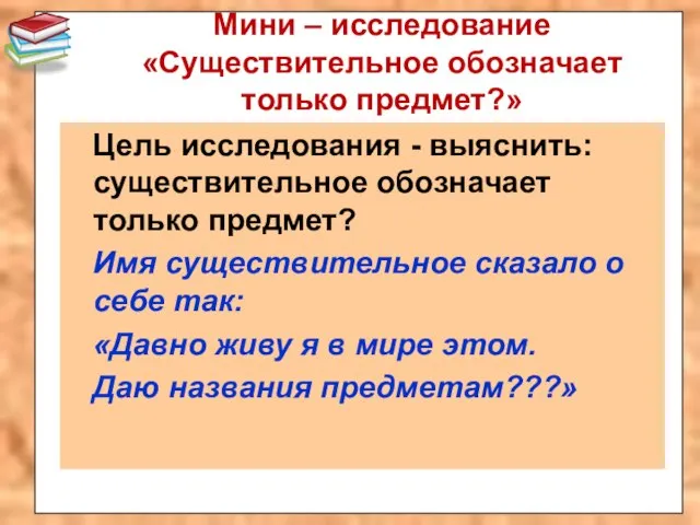 Мини – исследование «Существительное обозначает только предмет?» Цель исследования - выяснить: существительное